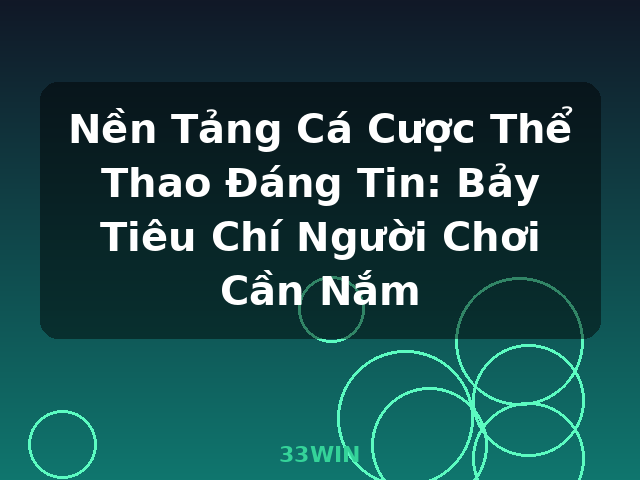 Nền Tảng Cá Cược Thể Thao Đáng Tin: Bảy Tiêu Chí Người Chơi Cần Nắm - 33WIN