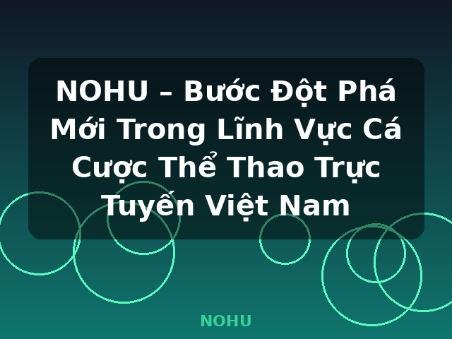 NOHU – Bước Đột Phá Mới Trong Lĩnh Vực Cá Cược Thể Thao Trực Tuyến Việt Nam - NOHU
