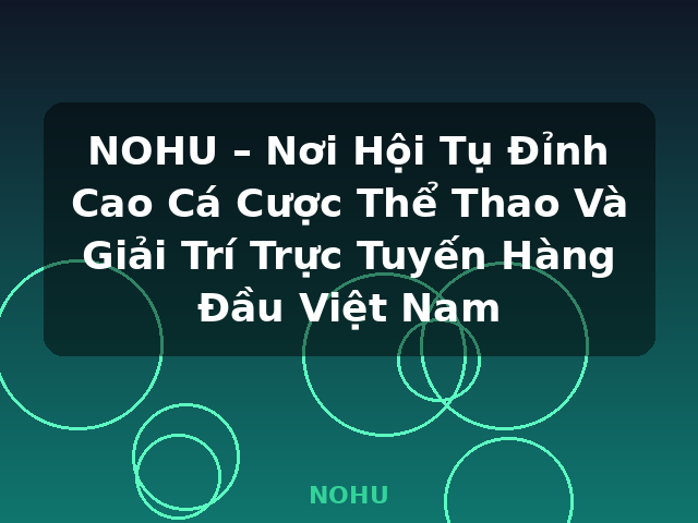 NOHU – Nơi Hội Tụ Đỉnh Cao Cá Cược Thể Thao Và Giải Trí Trực Tuyến Hàng Đầu Việt Nam - NOHU