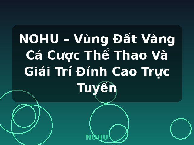 NOHU – Vùng Đất Vàng Cá Cược Thể Thao Và Giải Trí Đỉnh Cao Trực Tuyến - NOHU
