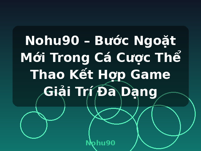 Nohu90 – Bước Ngoặt Mới Trong Cá Cược Thể Thao Kết Hợp Game Giải Trí Đa Dạng - Nohu90