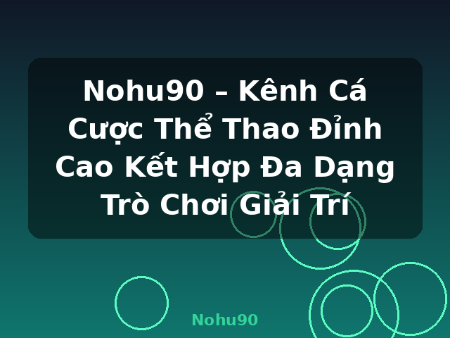 Nohu90 – Kênh Cá Cược Thể Thao Đỉnh Cao Kết Hợp Đa Dạng Trò Chơi Giải Trí - Nohu90