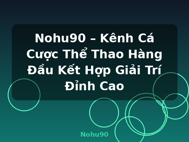 Nohu90 – Kênh Cá Cược Thể Thao Hàng Đầu Kết Hợp Giải Trí Đỉnh Cao - Nohu90