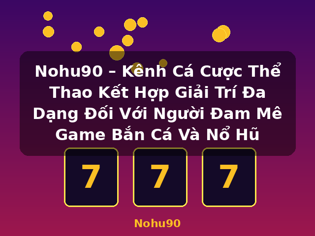 Nohu90 – Kênh Cá Cược Thể Thao Kết Hợp Giải Trí Đa Dạng Đối Với Người Đam Mê Game Bắn Cá Và Nổ Hũ - Nohu90