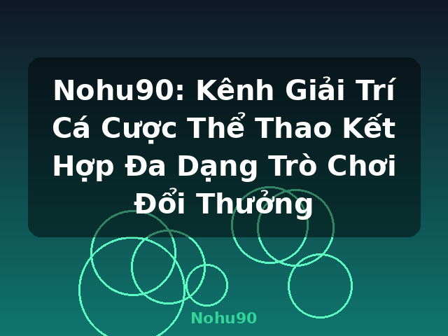 Nohu90: Kênh Giải Trí Cá Cược Thể Thao Kết Hợp Đa Dạng Trò Chơi Đổi Thưởng - Nohu90