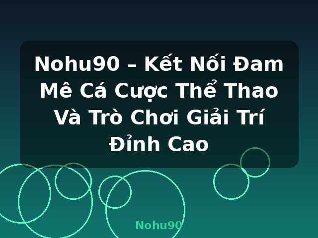 Nohu90 – Kết Nối Đam Mê Cá Cược Thể Thao Và Trò Chơi Giải Trí Đỉnh Cao - Nohu90