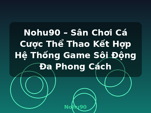 Nohu90 – Sân Chơi Cá Cược Thể Thao Kết Hợp Hệ Thống Game Sôi Động Đa Phong Cách - Nohu90