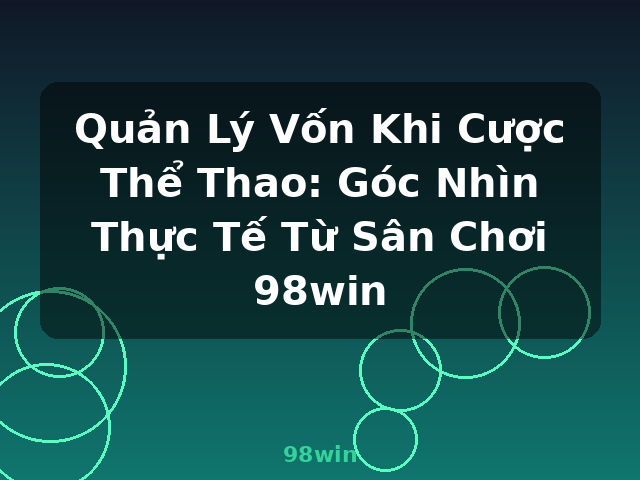 Quản Lý Vốn Khi Cược Thể Thao: Góc Nhìn Thực Tế Từ Sân Chơi 98win - 98win