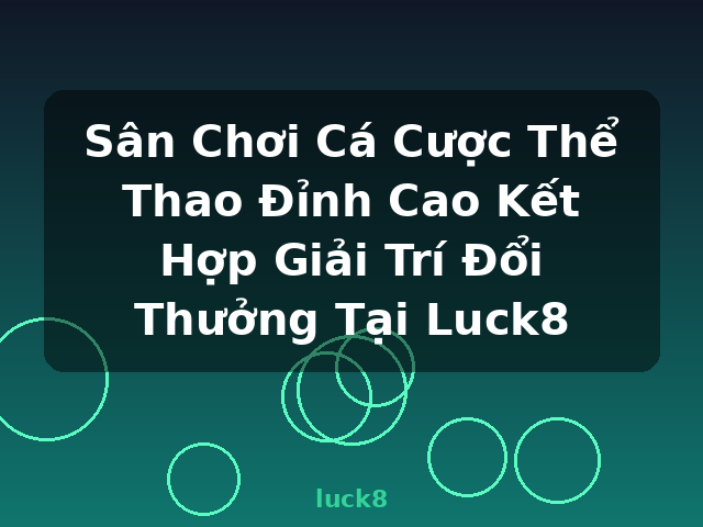 Sân Chơi Cá Cược Thể Thao Đỉnh Cao Kết Hợp Giải Trí Đổi Thưởng Tại Luck8 - luck8