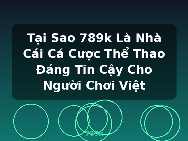 Tại Sao 789k Là Nhà Cái Cá Cược Thể Thao Đáng Tin Cậy Cho Người Chơi Việt - 789k
