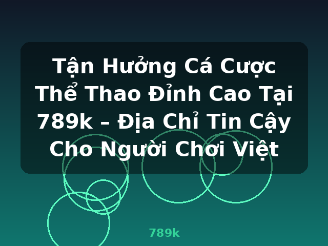 Tận Hưởng Cá Cược Thể Thao Đỉnh Cao Tại 789k – Địa Chỉ Tin Cậy Cho Người Chơi Việt - 789k
