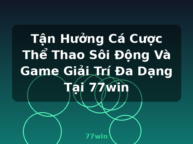 Tận Hưởng Cá Cược Thể Thao Sôi Động Và Game Giải Trí Đa Dạng Tại 77win - 77win