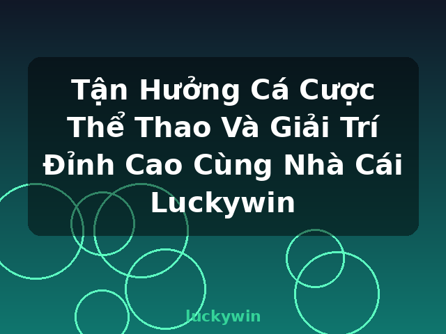 Tận Hưởng Cá Cược Thể Thao Và Giải Trí Đỉnh Cao Cùng Nhà Cái Luckywin - luckywin