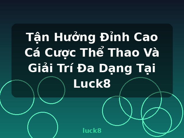 Tận Hưởng Đỉnh Cao Cá Cược Thể Thao Và Giải Trí Đa Dạng Tại Luck8 - luck8