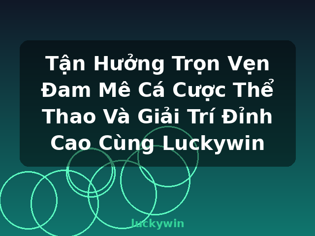 Tận Hưởng Trọn Vẹn Đam Mê Cá Cược Thể Thao Và Giải Trí Đỉnh Cao Cùng Luckywin - luckywin