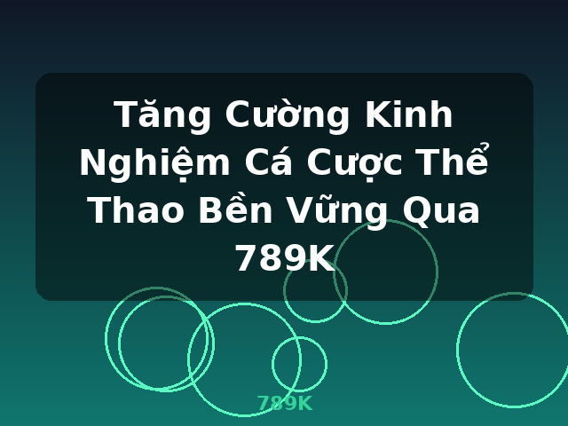 Tăng Cường Kinh Nghiệm Cá Cược Thể Thao Bền Vững Qua 789K - 789K