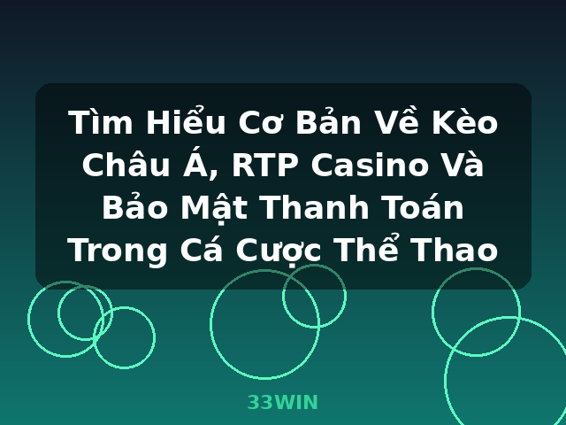 Tìm Hiểu Cơ Bản Về Kèo Châu Á, RTP Casino Và Bảo Mật Thanh Toán Trong Cá Cược Thể Thao - 33WIN