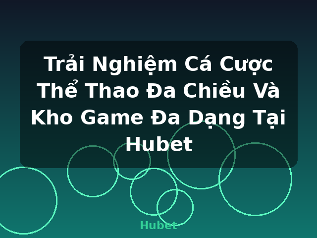 Trải Nghiệm Cá Cược Thể Thao Đa Chiều Và Kho Game Đa Dạng Tại Hubet - Hubet