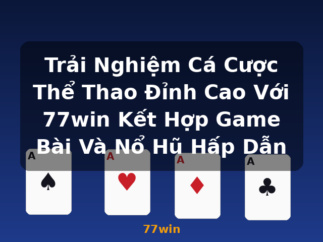 Trải Nghiệm Cá Cược Thể Thao Đỉnh Cao Với 77win Kết Hợp Game Bài Và Nổ Hũ Hấp Dẫn - 77win