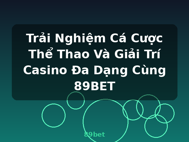 Trải Nghiệm Cá Cược Thể Thao Và Giải Trí Casino Đa Dạng Cùng 89BET - 89bet