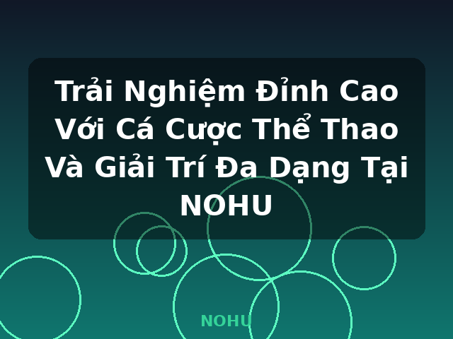 Trải Nghiệm Đỉnh Cao Với Cá Cược Thể Thao Và Giải Trí Đa Dạng Tại NOHU - NOHU