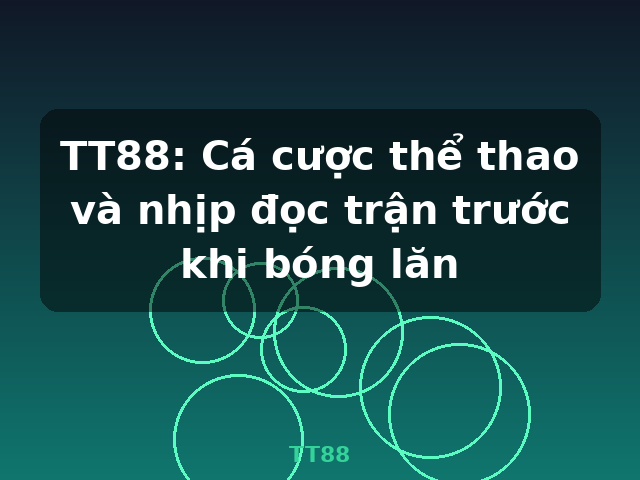 TT88: Cá cược thể thao và nhịp đọc trận trước khi bóng lăn - TT88