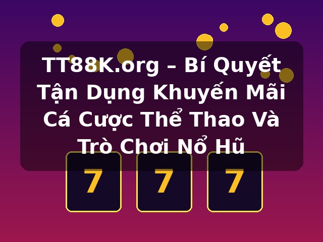 TT88K.org – Bí Quyết Tận Dụng Khuyến Mãi Cá Cược Thể Thao Và Trò Chơi Nổ Hũ