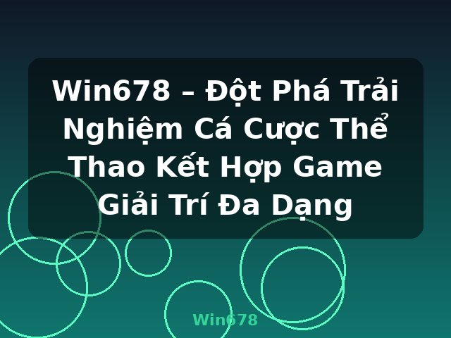 Win678 – Đột Phá Trải Nghiệm Cá Cược Thể Thao Kết Hợp Game Giải Trí Đa Dạng - Win678