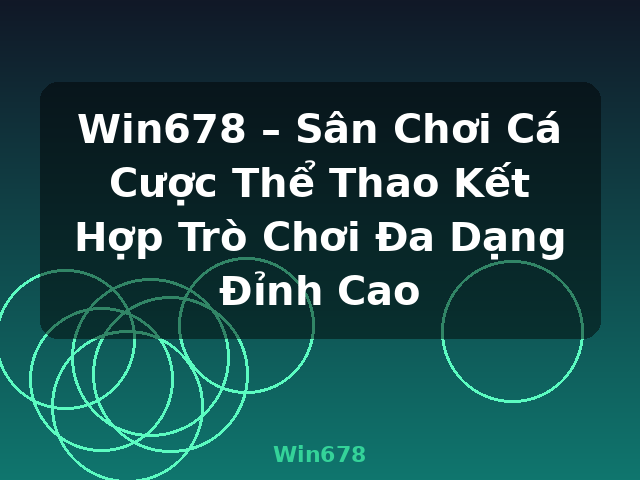 Win678 – Sân Chơi Cá Cược Thể Thao Kết Hợp Trò Chơi Đa Dạng Đỉnh Cao - Win678