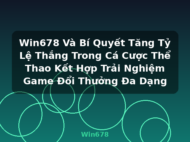 Win678 Và Bí Quyết Tăng Tỷ Lệ Thắng Trong Cá Cược Thể Thao Kết Hợp Trải Nghiệm Game Đổi Thưởng Đa Dạng - Win678