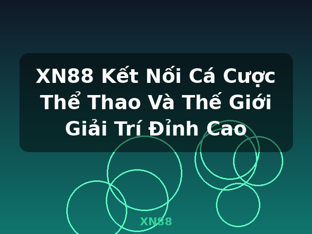 XN88 Kết Nối Cá Cược Thể Thao Và Thế Giới Giải Trí Đỉnh Cao - XN88
